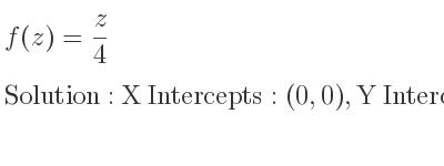 The f(z)= z/4 is X Intercepts: (0,0),Y Intercepts: (0,0)